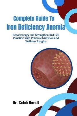 Complete Guide To Iron Deficiency Anemia: Boost Energy and Strengthen Red Cell Function with Practical Nutrition and Wellness Insights - Caleb Durell - cover
