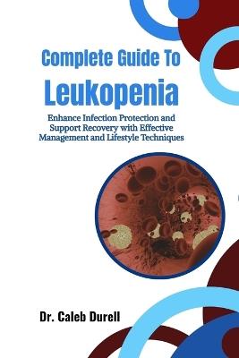 Complete Guide To Leukopenia: Enhance Infection Protection and Support Recovery with Effective Management and Lifestyle Techniques - Caleb Durell - cover