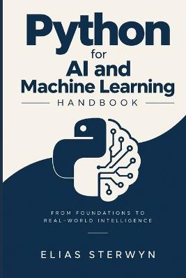 Python for AI and Machine Learning Handbook: From Foundations to Real-World Intelligence - Elias Sterwyn - cover