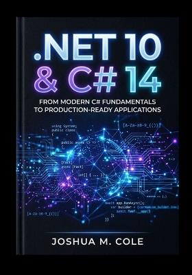 .Net 10 & C# 14: from Modern C# Fundamentals to Production-Ready Applications - Joshua M Cole - cover