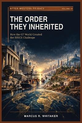 The Order They Inherited: How the G7 World Created the BRICS Challenge - Marcus R Whitaker - cover