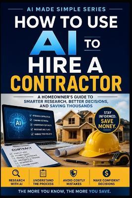 How to use AI to Hire a Contractor: A Homeowner's Guide to Smarter Research, Better Decisions, and Saving Thousands - Knowledge Made Simple - cover