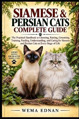 Siamese & Persian Cats Complete Guide: The Practical Handbook to Choosing, Raising, Grooming, Training, Feeding, Understanding, and Caring for Siamese and Persian Cats at Every Stage of Life - Wema Ednan - cover