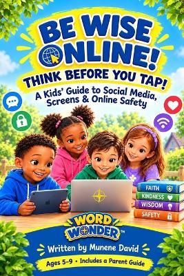 Be Wise Online! Think Before You Tap!: A Kids' Guide to Social Media, Screens & Online Safety - Munene David - cover
