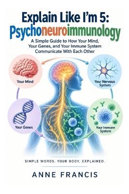 Explain Like I'm 5: Psychoneuroimmunology: A Simple Guide to How Your Mind, Your Genes, and Your Immune System Communicate With Each Other - Anne Francis - cover