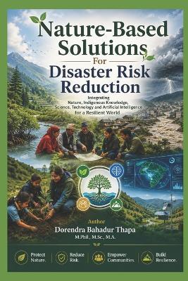 Nature-Based Solutions for Disaster Risk Reduction: Integrating Nature, Indigenous Knowledge, Science, Technology, and Artificial Intelligence for a Resilient World - Dorendra Bahadur Thapa - cover