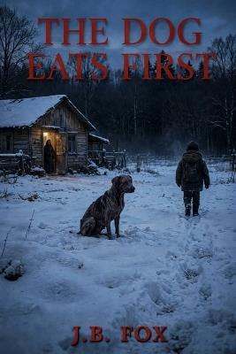 The Dog Eats First: A Folk Horror Novel of Winter Hunger and Terrible Bargains - J B Fox - cover