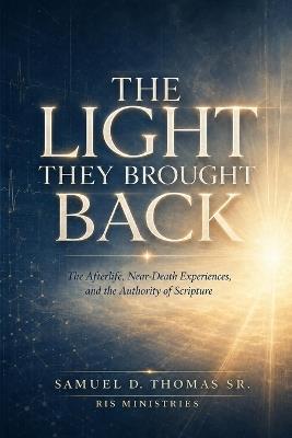 The Light They Brought Back: The Afterlife, Near-Death Experiences, and the Authority of Scripture - Samuel D Thomas - cover