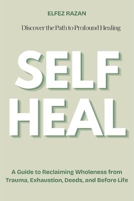 Self Heal: A Guide to Reclaiming Wholeness from Trauma, Exhaustion, Deeds, and Before Life - Elfez Razan - cover