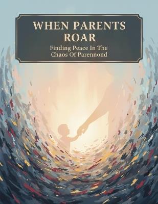 When Parents Roar: Finding Peace In The Chaos Of Parenthood - Jason Cochran - cover