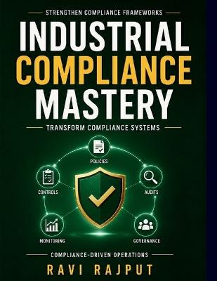 Industrial Compliance Mastery: Data Privacy Compliance Compliance Technology Innovations Cybersecurity Compliance Framework Continuous Improvement Compliance Compliance Documentation Tips - Ravi Rajput - cover