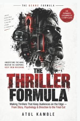 The Thriller Formula: Making Thrillers That Keep Audiences on the Edge - From Story, Psychology & Direction to the Final Cut - Atul Kamble - cover