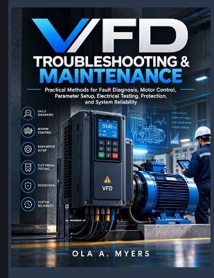 VFD Troubleshooting & Maintenance: Practical Methods for Fault Diagnosis, Motor Control, Parameter Setup, Electrical Testing, Protection, and System Reliability - Ola A Myers - cover