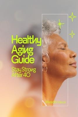 Healthy Aging Guide: Stay Strong After 40 - Meredith Vance - cover