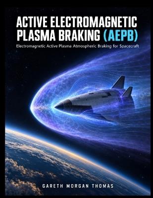 Active Electromagnetic Plasma Braking (AEPB): Electromagnetic Active Plasma Atmospheric Braking for Spacecraft - Gareth Thomas - cover
