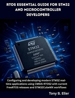 RTOS Essential Guide for STM32 and Microcontroller Developers: Configuring and developing modern STM32 real-time applications using CMSIS-RTOS2 with current FreeRTOS releases and STM32CubeMX workflows - Tony B Eller - cover