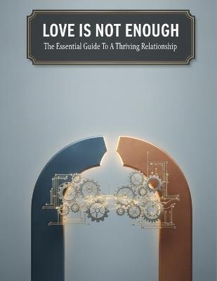 Love Is Not Enough: The Essential Guide To A Thriving Relationship - Destiny M Deck - cover