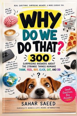Why Do We Do That?: 300 Surprising Answers About the Strange Things Humans Think, Feel, Buy, Click, Eat, and Do - Sahar Saeed - cover
