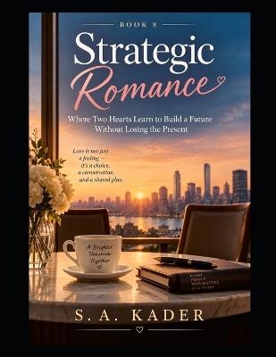 Strategic Romance: Where Two Hearts Learn to Build a Future Without Losing the Present - Book 8 - S a Kader - cover