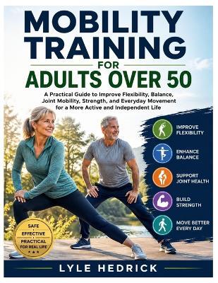 Mobility Training for Adults Over 50: A Practical Guide to Improve Flexibility, Balance, Joint Mobility, Strength, and Everyday Movement for a More Active and Independent Life - Lyle Hedrick - cover