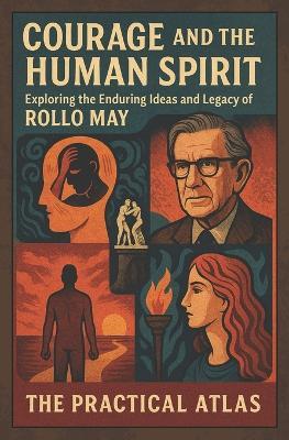 Courage and the Human Spirit: Exploring the Enduring Ideas and Legacy of Rollo May - The Practical Atlas - cover