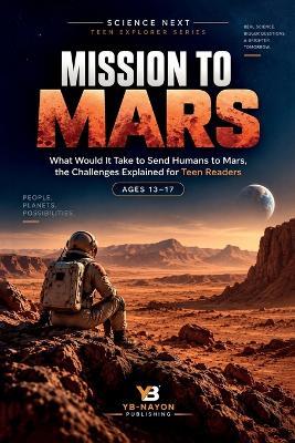 Mission to Mars: What Would It Take to Send Humans to Mars, the Challenges Explained for Teen Readers - Yb-Nayon Publishing - cover