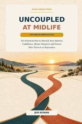 Uncoupled at Midlife: The Practical Plan to Rebuild Your Identity, Confidence, Home, Finances and Future After Divorce or Separation - Jem Rowan - cover