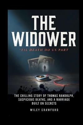 The Widower: 'Til Death Do Us Part: The Chilling Story Of Thomas Randolph, Suspicious Deaths, And A Marriage Built On Secrets - Wiley Crawford - cover