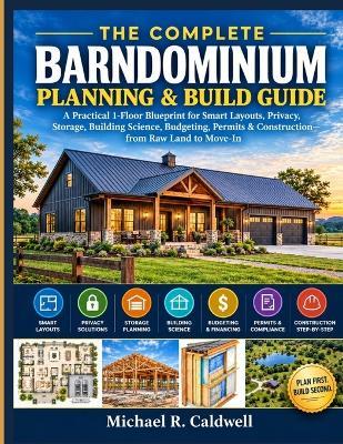The Complete Barndominium Planning & Build Guide: A Practical 1-Floor Blueprint for Smart Layouts, Privacy, Storage, Building Science, Budgeting, Permits & Construction-from Raw Land to Move-In - Michael R Caldwell - cover