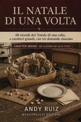 Il Natale di Una Volta A CARATTERI GRANDI, con domande ciascuno: Per risvegliare i ricordi dei nostri cari anziani, anche di quelli che soffrono di vuoti di memoria o del morbo di Alzheimer Regalo di Natale per genitori e nonni - Andy Ruiz - cover
