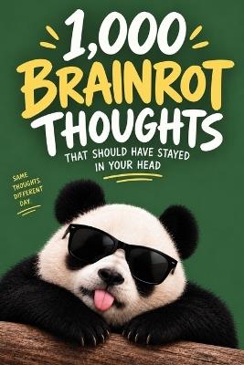 The 1,000 Brainrot Thoughts That Should Have Stayed in Your Head: Ridiculous observations, unfiltered ideas & questions nobody needed to ask - Zero Braincells Press - cover