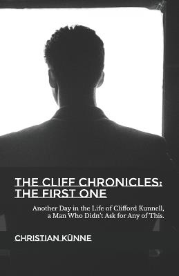 The Cliff Chronicles: THE FIRST ONE: Another Day in the Life of Clifford Kunnell, a Man Who Didn't Ask for Any of This. - Christian Künne - cover