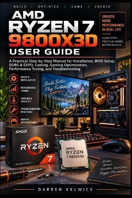 AMD Ryzen 7 9800x3d User Guide: A Practical Step-by-Step Manual for Installation, BIOS Setup, DDR5 & EXPO, Cooling, Gaming Optimization, Performance Tuning, and Troubleshooting - Darren Kelwick - cover