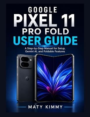 Google Pixel 11 Pro Fold User Guide: A Step-by-Step Manual for Setup, Gemini AI, and Foldable Features - Maty Kimmy - cover