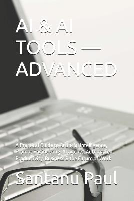 AI & AI Tools - Advanced: A Practical Guide to Artificial Intelligence, Prompt Engineering, AI Agents, Automation, Productivity, Business & the Future of Work - Santanu Paul - cover