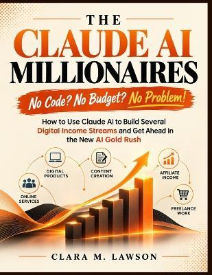 The Claude AI Millionaires: No Code? No Budget? No Problem! How to Use Claude AI to Build Several Digital Income Streams and Get Ahead in the New AI Gold Rush - Clara M Lawson - cover
