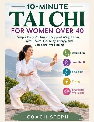 10-Minute Tai CHI for Women Over 40: Simple Daily Routines to Support Weight Loss, Joint Health, Flexibility, Energy, and Emotional Well-Being - Coach Steph - cover