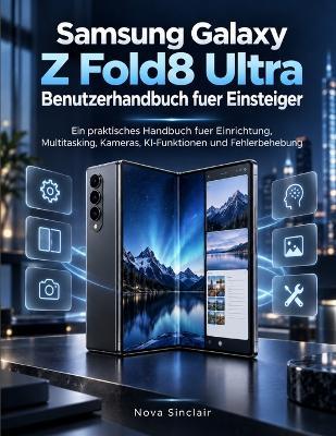 Samsung Galaxy Z Fold8 Ultra Benutzerhandbuch fuer Einsteiger: Ein praktisches Handbuch fuer Einrichtung, Multitasking, Kameras, KI-Funktionen und Fehlerbehebung - Nova Sinclair - cover
