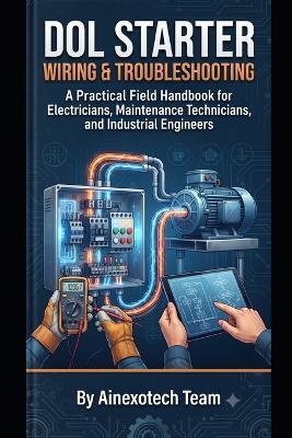 DOL Starter Wiring & Troubleshooting: A Practical Field Handbook for Electricians, Maintenance Technicians, and Industrial Engineers - Ainexotech Team - cover