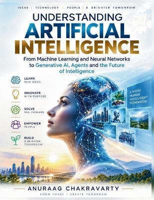Understanding Artificial Intelligence: From Machine Learning and Neural Networks to Generative AI, Agents and the Future of Intelligence - Anuraag Chakravarty - cover