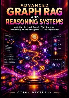 Advanced Graph RAG and Reasoning Systems: Multi-Hop Retrieval, Agentic Workflows, and Relationship-Aware Intelligence for LLM Applications - Cyran Devereux - cover