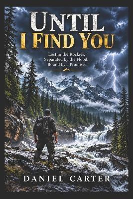 Until I Find You: Lost in the Rockies. Separated by the Flood. Bound by a Promise. - Daniel Carter - cover