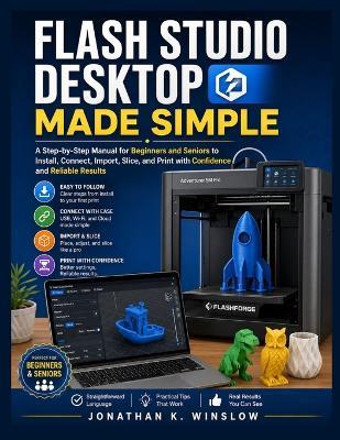 Flash Studio Desktop Made Simple: A Step-by-Step Manual for Beginners and Seniors to Install, Connect, Import, Slice, and Print with Confidence and Reliable Results - Jonathan K Winslow - cover