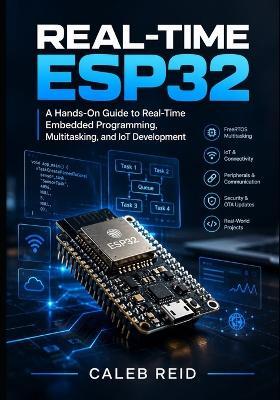Real-Time ESP32: A Hands-On Guide to Real-Time Embedded Programming, Multitasking, and IoT Development - Caleb Reid - cover