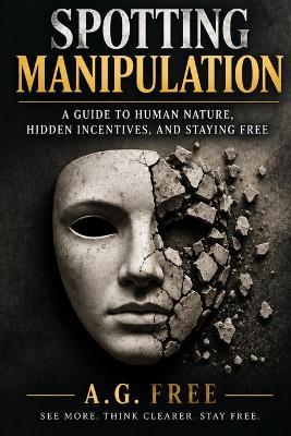 Spotting Manipulation: A Guide to Human Nature, Hidden Incentives, and Staying Free - A G Free - cover