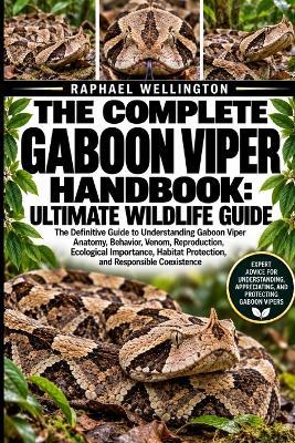 The Complete Gaboon Viper Handbook: ULTIMATE WILDLIFE GUIDE: The Definitive Guide to Understanding Gaboon Viper Anatomy, Behavior, Venom, Reproduction, Ecological Importance, Habitat Protection, and Responsible Coexistence - Raphael Wellington - cover