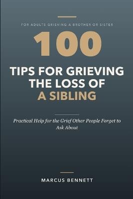 100 Tips for Grieving the Loss of a Sibling: Practical Help for the Grief Other People Forget to Ask About - Marcus Bennett - cover
