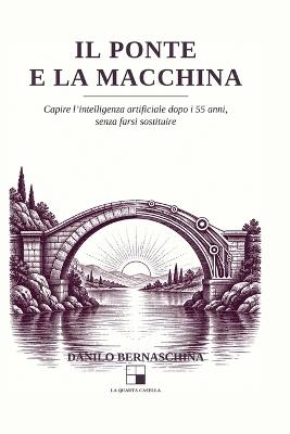Il Ponte e la Macchina: Capire l'intelligenza artificiale dopo i 55 anni, senza farsi sostituire - Danilo Bernaschina - cover