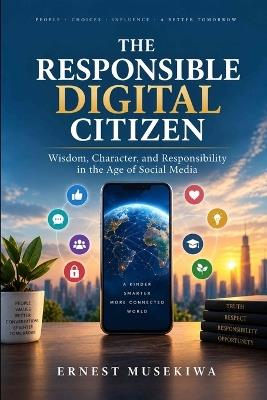 The Responsible Digital Citizen: Wisdom, Character, and Responsibility in the Age of Social Media - Ernest Musekiwa - cover