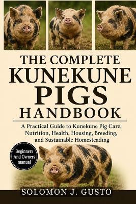 The Complete Kunekune Pigs Handbook: A Practical Guide to Kunekune Pig Care, Nutrition, Health, Housing, Breeding, and Sustainable Homesteading - Solomon J Gusto - cover